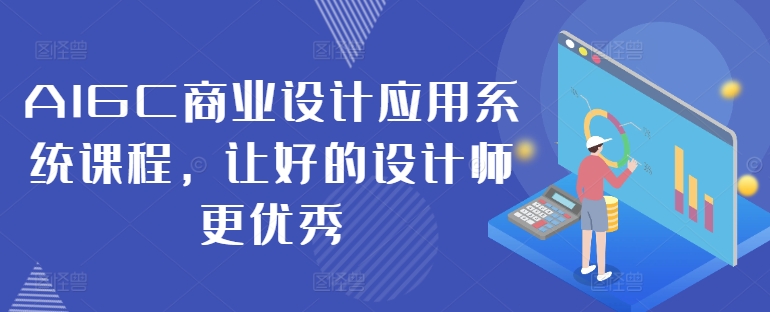AIGC商业设计应用系统课程，让好的设计师更优秀-985网创