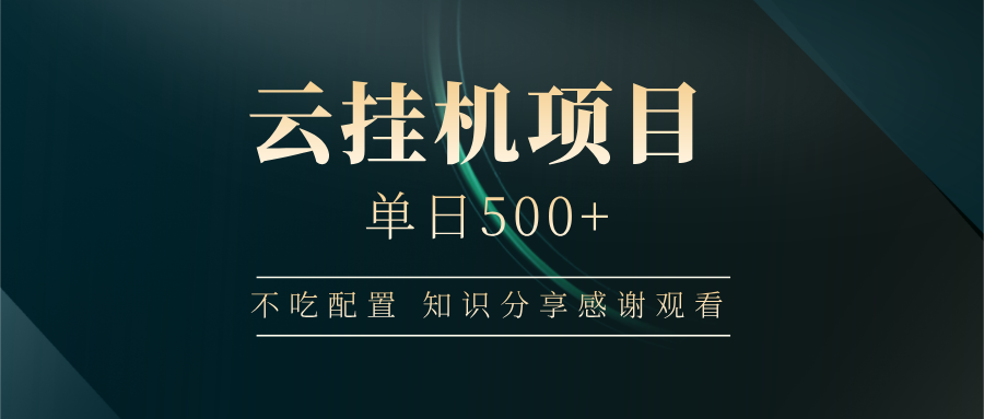 云挂机项目单日500+ 不吃配置，知识分享感谢观看-985网创