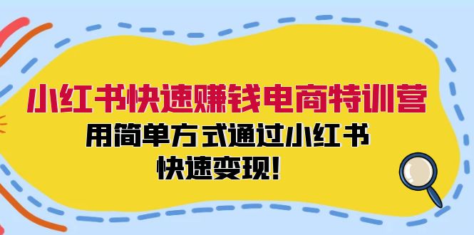 小红书快速赚钱电商特训营：用简单方式通过小红书快速变现！-985网创