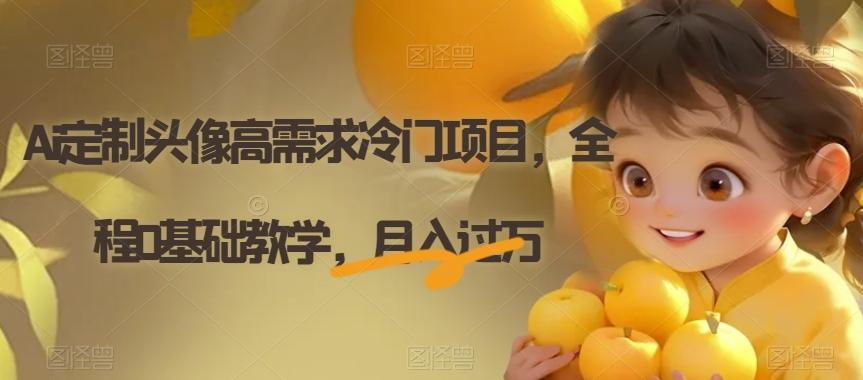 Ai定制头像高需求冷门项目，全程0基础教学，月入过万【揭秘】-985网创