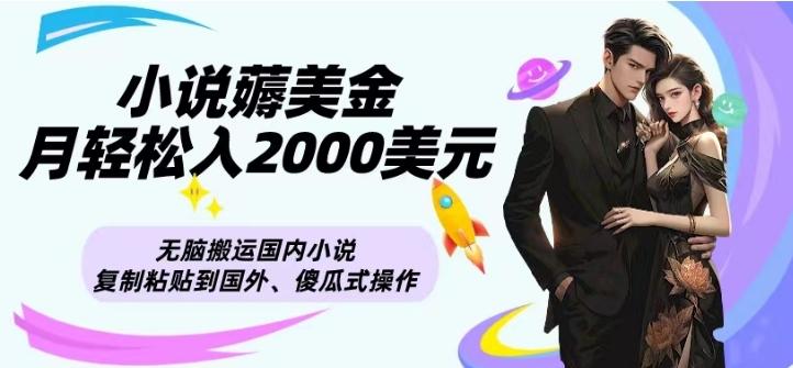 小说薅美金月轻松入2000美元项目、无脑搬运国内小说复制粘贴到国外、傻瓜式操作-985网创