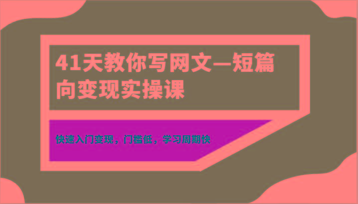 41天教你写网文—短篇向变现实操课，快速入门变现，门槛低，学习周期快-985网创