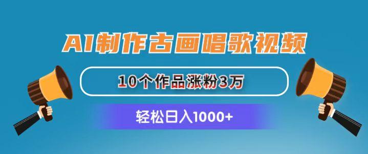 AI制作古画唱歌视频，10个作品涨粉3万，日入1000+-985网创