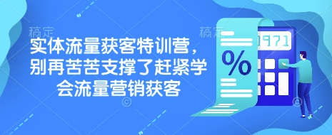 实体流量获客特训营，​别再苦苦支撑了赶紧学会流量营销获客-985网创