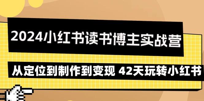 2024小红书读书博主实战营：从定位到制作到变现 42天玩转小红书-985网创