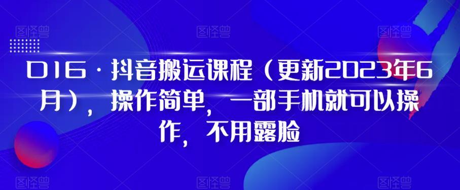 D1G·抖音搬运课程（更新2023年12月），操作简单，一部手机就可以操作，不用露脸-985网创