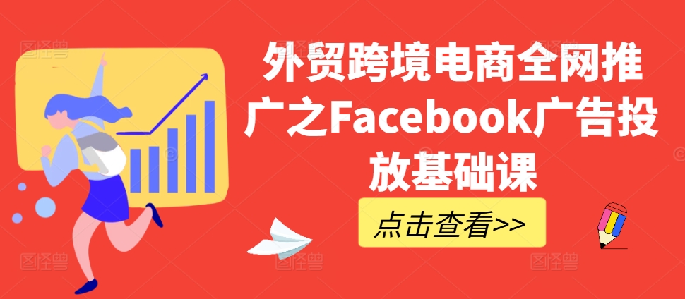 外贸跨境电商全网推广之Facebook广告投放基础课-985网创