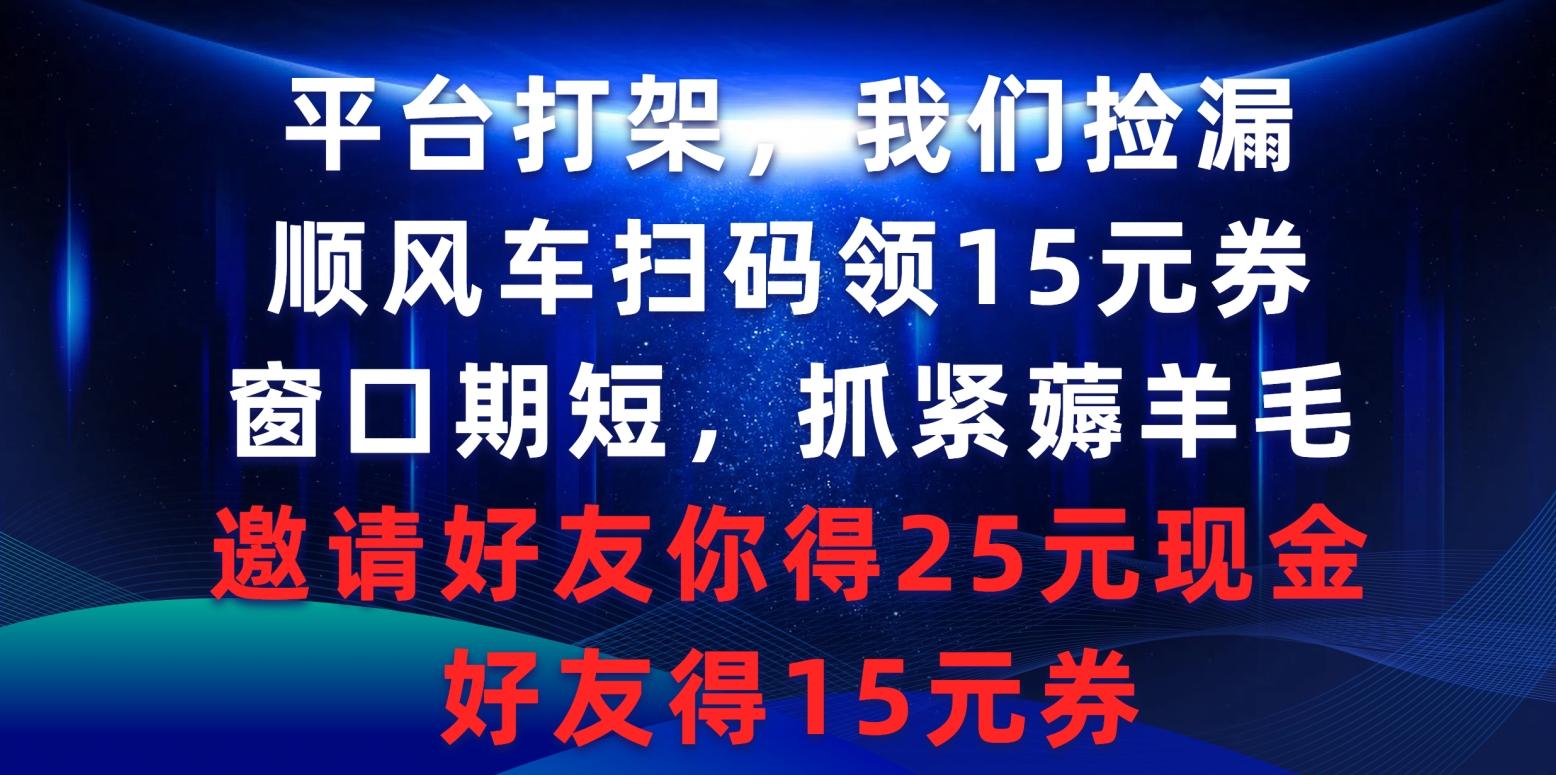 (9316期)平台打架我们捡漏，顺风车扫码领15元券，窗口期短抓紧薅羊毛，邀请好友...-985网创