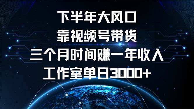 下半年风口项目，靠视频号带货三个月时间赚一年收入，工作室单日3000+-985网创
