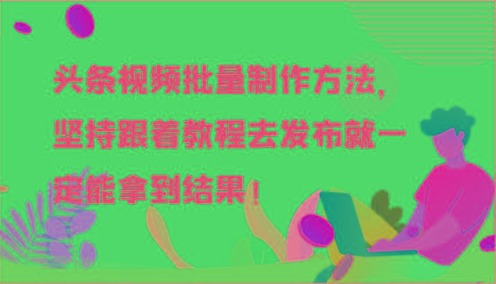 头条视频批量制作方法，坚持跟着教程去发布就一定能拿到结果！-985网创