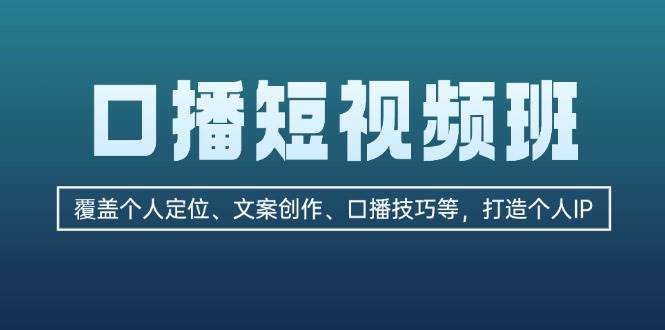 口播短视频班：覆盖个人定位、文案创作、口播技巧等，打造个人IP-985网创