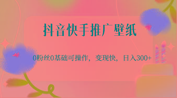 抖音快手推广壁纸，0粉丝0基础可操作，变现快，日入300+-985网创