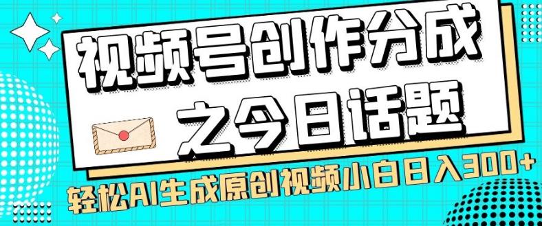 视频号创作分成之今日话题，两种方法，轻松AI生成原创视频，小白日入300+-985网创