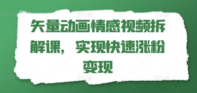 矢量动画情感视频拆解课，实现快速涨粉变现-985网创