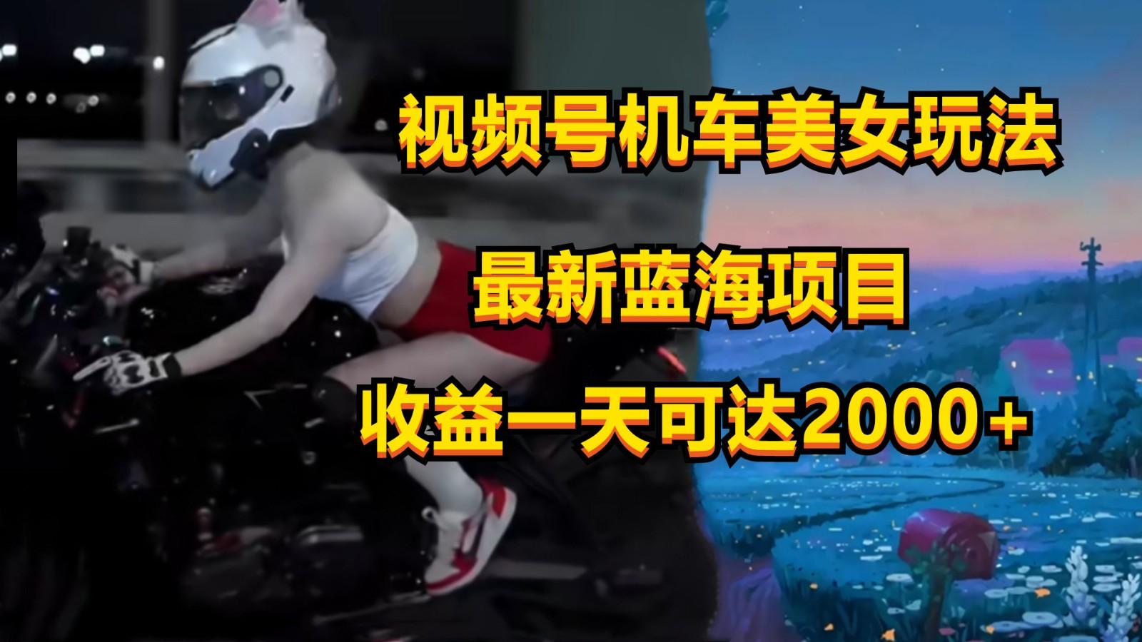 视频号机车美女短视频，视频创作掘金，一天可收入2000+-985网创