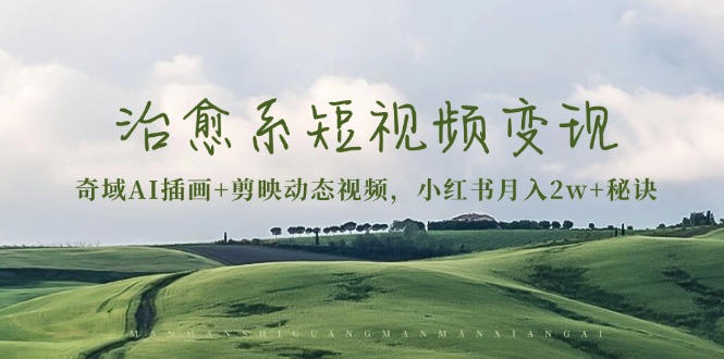 治愈系短视频变现：奇域AI插画+剪映动态视频，小红书月入2w+秘诀-985网创