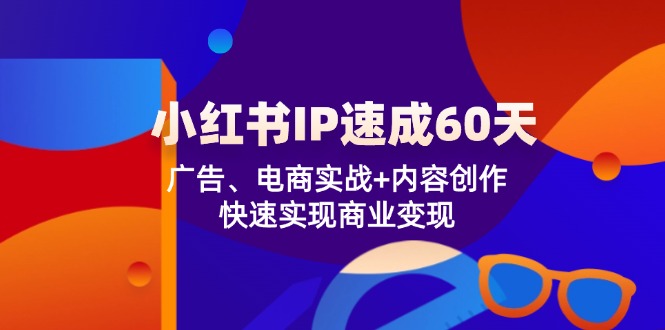 小红书 IP速成60天：广告、电商实战+内容创作，快速实现商业变现-985网创
