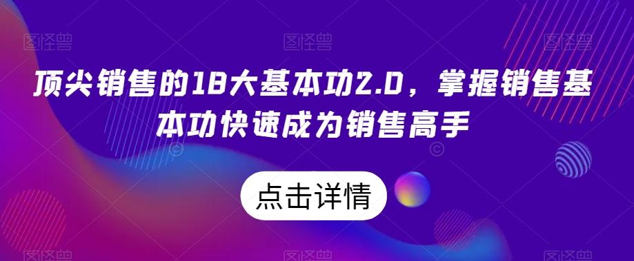 顶尖销售的18大基本功2.0，掌握销售基本功快速成为销售高手-985网创