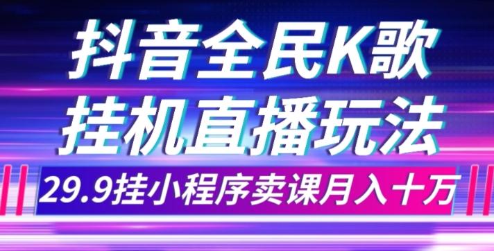 抖音全民K歌直播不露脸玩法，29.9挂小程序卖课月入10万-985网创