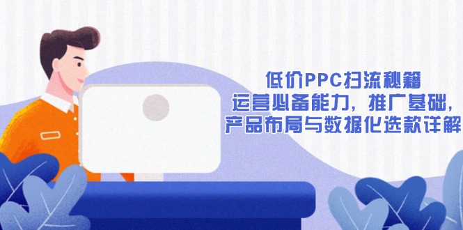 低价PPC扫流秘籍：运营必备能力, 推广基础, 产品布局与数据化选款详解-985网创