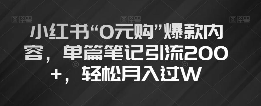 小红书“0元购”爆款内容，单篇笔记引流200+，轻松月入过W【揭秘】-985网创