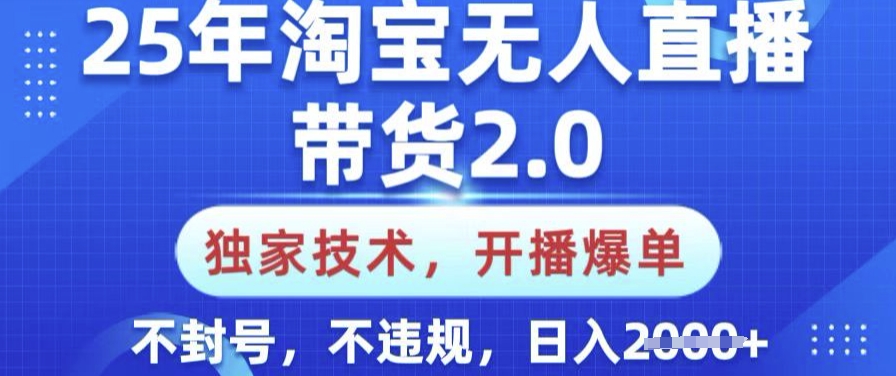 25年淘宝无人直播带货2.0.独家技术，开播爆单，纯小白易上手，不封号，不违规，日入多张【揭秘】-985网创