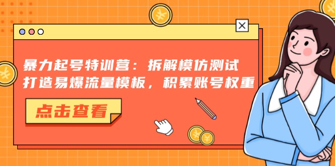 暴力起号特训营：拆解模仿测试，打造易爆流量模板，积累账号权重-985网创