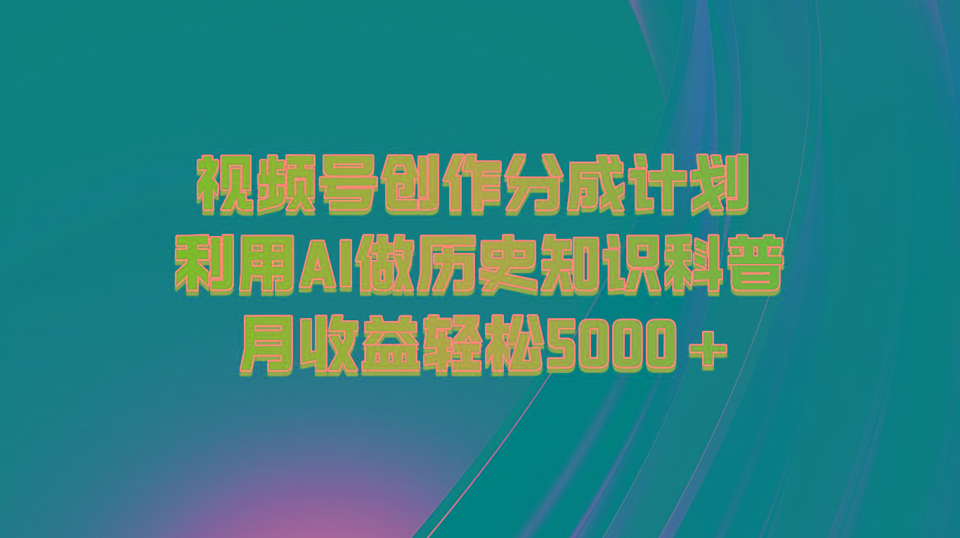 视频号创作分成计划 利用AI做历史知识科普 月收益轻松5000+-985网创