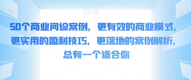 50个商业问诊案例，更有效的商业模式，更实用的盈利技巧，更落地的案例解析，总有一个适合你-985网创