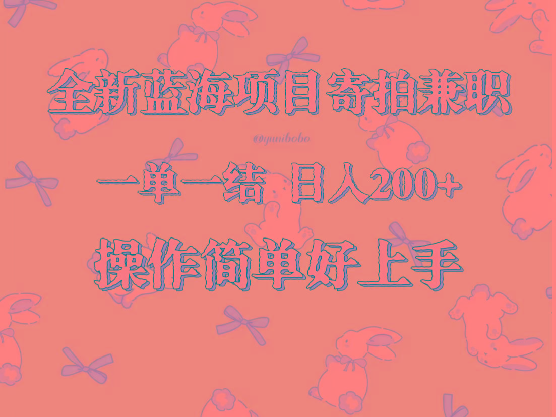 全新蓝海项目寄拍兼职，日入200+，操作简单好上手。-985网创