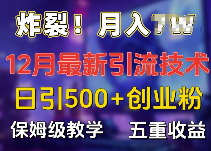 炸裂!揭秘12月最新日引流500+精准创业粉，多重收益保姆级教学-985网创
