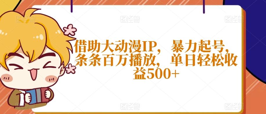 借助大动漫IP，暴力起号，条条百万播放，单日轻松收益500+【揭秘】-985网创