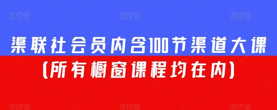 渠联社会员内含100节渠道大课（所有橱窗课程均在内）-985网创