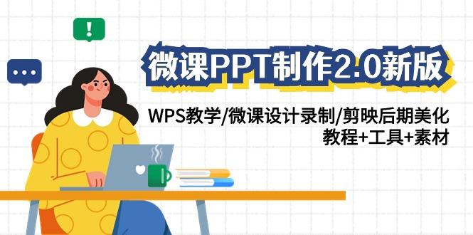 (9304期)微课PPT制作-2.0新版：WPS教学/微课设计录制/剪映后期美化/教程+工具+素材-985网创