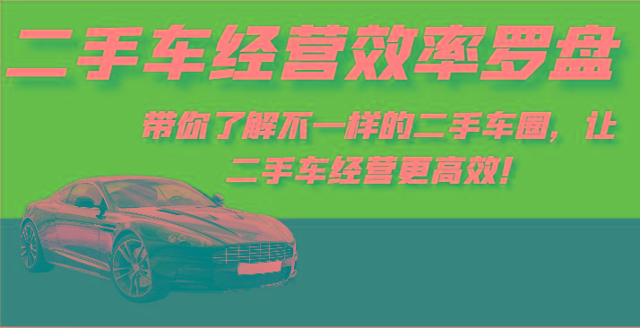 二手车经营效率罗盘-带你了解不一样的二手车圈，让二手车经营更高效！-985网创