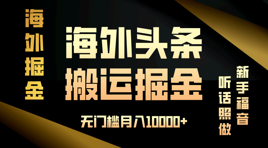 海外头条搬运发帖，新手福音，听话照做，无门槛月入10000+-985网创