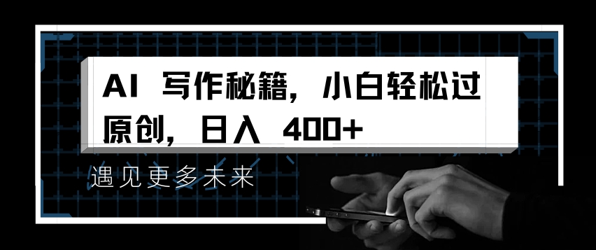 AI写作秘籍，小白轻松过原创，日入 4张【揭秘】-985网创