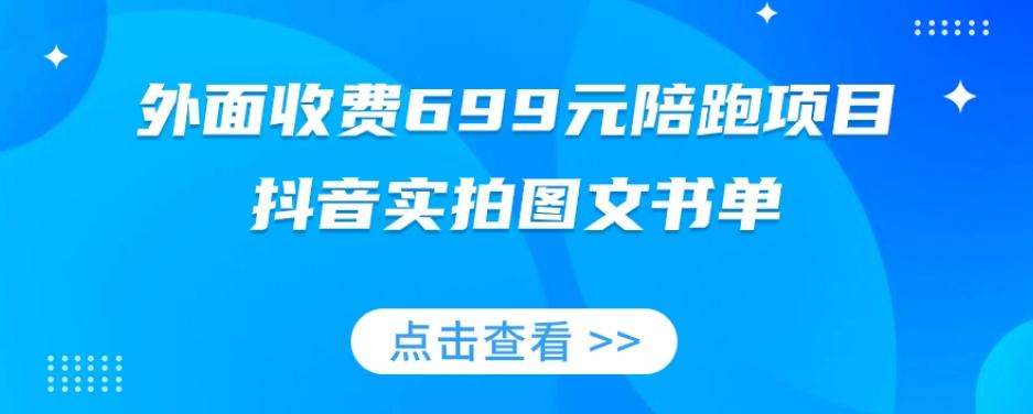 外面收费699元陪跑项目，抖音实拍图文书单，图文带货全攻略-985网创