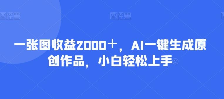 一张图收益2000＋，AI一键生成原创作品，小白轻松上手-985网创