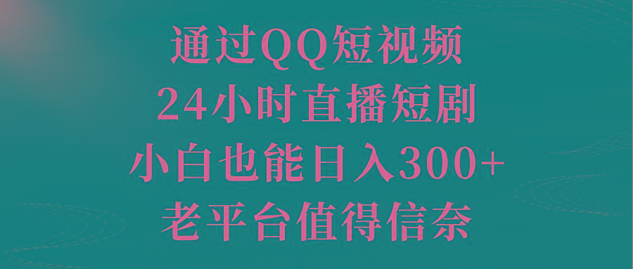 通过QQ短视频、24小时直播短剧，小白也能日入300+，老平台值得信奈-985网创