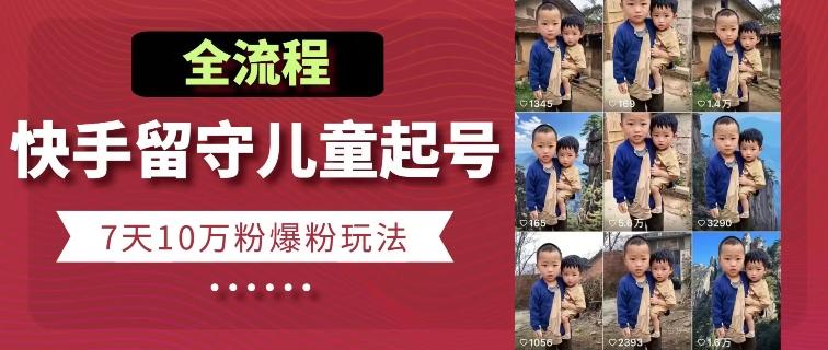 快手留守儿童博同情起号，7天10万粉爆粉玩法，全流程-985网创