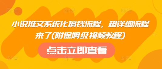 小说推文系统化搞钱流程，超详细流程来了(附保姆级视频教程)-985网创