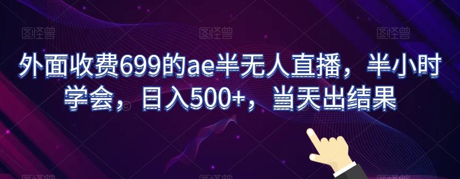 外面收费699的ae半无人直播，半小时学会，日入500+，当天出结果【揭秘】-985网创
