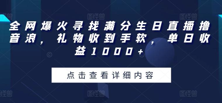 全网爆火寻找满分生日直播撸音浪，礼物收到手软，单日收益1000+【揭秘】-985网创