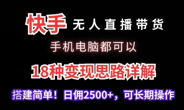 快手无人直播带货，手机电脑都可以，18种变现思路详解，搭建简单日佣2500+【揭秘】-985网创