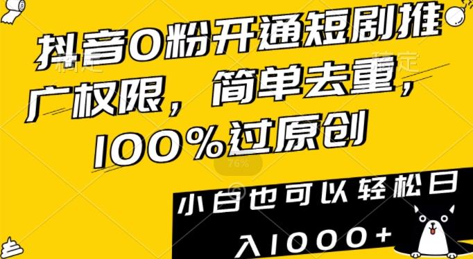 抖音0粉开通短剧推广权限，简单去重，100%过原创，小白也可以轻松日入1000+【揭秘】-985网创
