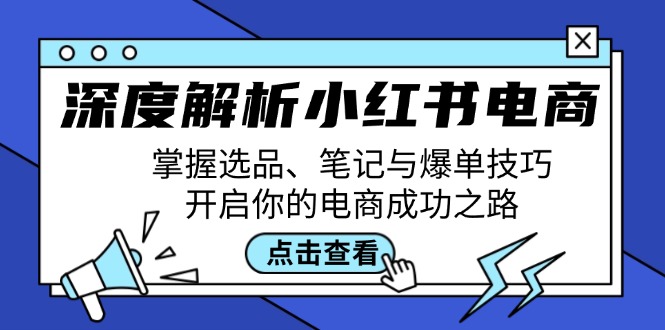 深度解析小红书电商：掌握选品、笔记与爆单技巧，开启你的电商成功之路-985网创