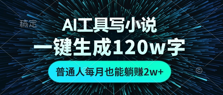 AI工具写小说，一键生成120万字，普通人每月也能躺赚2w+-985网创