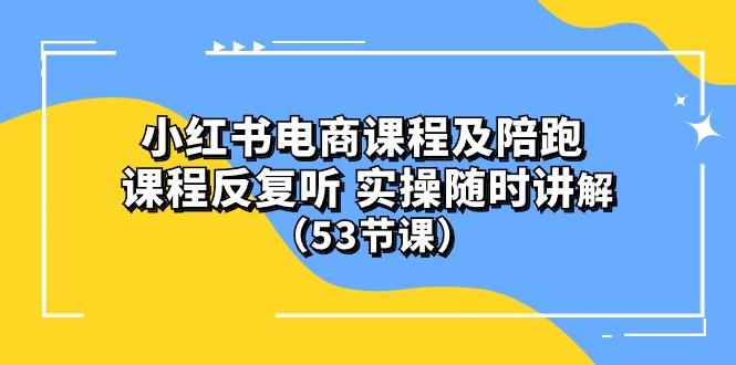 小红书电商课程陪跑课 课程反复听 实操随时讲解 (53节课-985网创