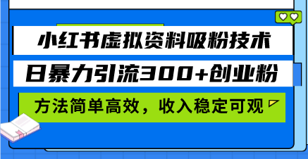 小红书虚拟资料吸粉技术，日暴力引流300+创业粉，方法简单高效，收入稳...-985网创